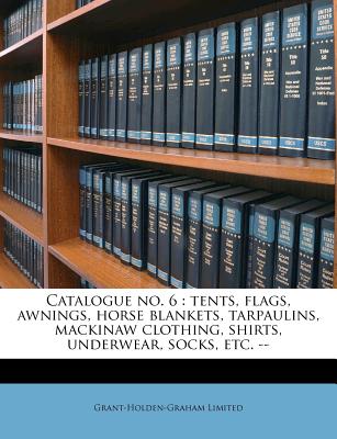 Catalogue No. 6: Tents, Flags, Awnings, Horse Blankets, Tarpaulins, Mackinaw Clothing, Shirts, Underwear, Socks, Etc.